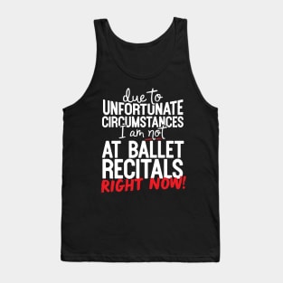 Due To Unfortunate Circumstances I Am Not At Ballet Recitals Right Now! Tank Top